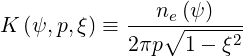                ne(ψ)
K (ψ,p,ξ) ≡ ---∘------2
            2πp  1 - ξ
