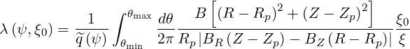                              [                     ]
                ∫ θmax      B  (R - Rp)2 + (Z - Zp)2
λ (ψ,ξ0) = -1---      dθ-------------------------------ξ0-
           ^q(ψ)  θmin  2π Rp |BR (Z - Zp )- BZ (R - Rp )| ξ
