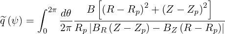         ∫          [         2          2]
          2πdθ---B--(R---Rp-)-+-(Z---Zp)-----
q^(ψ) =  0  2π Rp |BR  (Z -  Zp)- BZ (R - Rp )|
