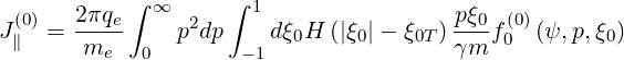   (0)   2πqe ∫ ∞  2  ∫ 1                 pξ0 (0)
J ∥  = -m---    p dp    dξ0H (|ξ0|- ξ0T) γm-f0  (ψ,p,ξ0)
         e   0       - 1
