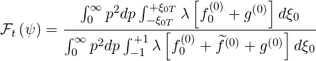            ∫∞  2   ∫+ξ0T  [ (0)   (0)]
F  (ψ) = ---0-p-dp---ξ0T[-λ--f0--+-g---d]ξ0---
  t      ∫∞ p2dp ∫+1 λ f(0)+ ^f(0) + g(0) dξ
          0       -1    0                 0
