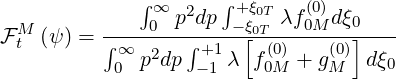               ∫       ∫
               ∞0 p2dp  +-ξξ0Tλf0(0M)dξ0
F Mt (ψ ) = ∫-∞----∫-+1--[0T(0)----(0)]----
           0  p2dp -1 λ  f0M  + gM  d ξ0
