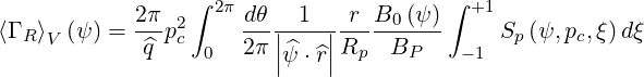             2π   ∫ 2π dθ  1    r B  (ψ) ∫ +1
⟨Γ R ⟩V (ψ) =---p2c     --|----|-----0---     Sp (ψ, pc,ξ)dξ
             ^q    0   2π||^ψ ⋅^r||Rp   BP    -1
