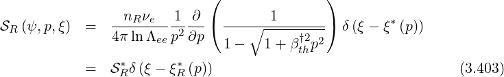                              (               )
SR (ψ, p,ξ)  =  --nR-νe- 1-∂--( ---∘--1-------) δ (ξ - ξ*(p))
               4π lnΛee p2∂p   1-    1+ β†2p2
                                         th
            =  S*R δ(ξ - ξ*R (p))                                 (3.403)
