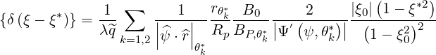               1  ∑      1   rθ*  B0      2     |ξ0|(1- ξ*2)
{δ(ξ - ξ *)} =---     ||---||----k----- ||-′ (--*)||--(-----2)2--
             λq^k=1,2 |^ψ ⋅r^| *Rp BP, θ*k Ψ  ψ,θk     1 - ξ0
                          θk
