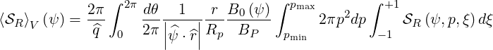                ∫                     ∫            ∫
            2π-  2πd-θ|-1--|-r-B0-(ψ)  pmax    2    +1
⟨SR⟩V (ψ) =  ^q  0  2π |^   |Rp  BP    p    2πp  dp - 1 SR (ψ, p,ξ)dξ
                      |ψ ⋅^r|           min
