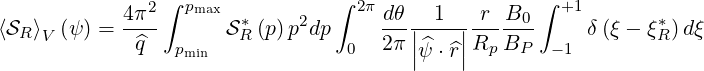                ∫                ∫                  ∫
            4π2-  pmax  *     2    2π-dθ--1----r-B0-   +1       *
⟨SR ⟩V (ψ ) =  ^q        SR(p)p dp     2π ||^   ||Rp BP      δ(ξ - ξR)dξ
                 pmin             0     |ψ ⋅^r|        -1
