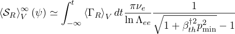             ∫ t
⟨SR ⟩∞  (ψ ) ≃     ⟨Γ R⟩ dt-πνe-∘-------1--------
    V        - ∞     V   ln Λee   1+ β†2p2  - 1
                                     th min
