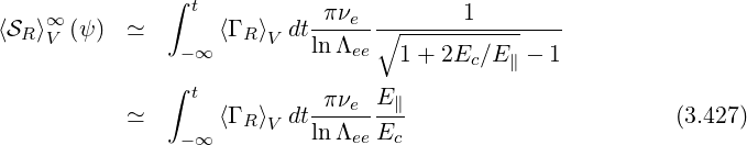     ∞          ∫ t          πνe         1
⟨SR⟩V (ψ)  ≃       ⟨Γ R ⟩V dtlnΛ--∘----------------
                -∞             ee   1+ 2Ec ∕E∥ - 1
               ∫ t               E
           ≃       ⟨Γ R ⟩V dt-πνe--∥-                       (3.427)
                -∞         lnΛee Ec
