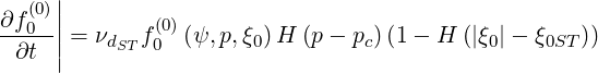      |
∂f (0)|
---0-|| = νdSTf(00) (ψ, p,ξ0) H (p- pc)(1 - H (|ξ0|- ξ0ST))
  ∂t |
