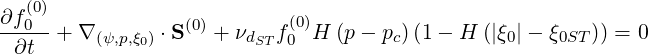   (0)
∂f0--+ ∇ (ψ,p,ξ ) ⋅S(0) + νd f(0)H (p - pc)(1- H  (|ξ0|- ξ0ST)) = 0
 ∂t          0          ST 0
