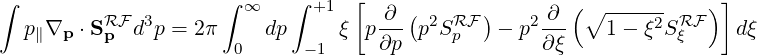                                   [                                  ]
∫         RF  3       ∫ ∞   ∫ +1     ∂ ( 2  RF)    2 ∂ (∘ ------ RF )
   p∥∇p ⋅Sp  d p = 2π     dp     ξ p ∂p-p S p   - p ∂ξ-   1 - ξ2Sξ     dξ
                       0     - 1
