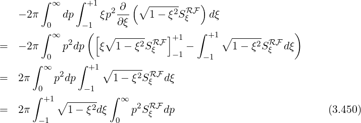        ∫ ∞    ∫ +1    ∂  (∘ ------    )
   - 2π     dp     ξp2---   1-  ξ2SRFξ   dξ
       ∫ 0     -1(     ∂ξ             ∫                 )
         ∞   2   [ ∘  ----2-RF ]+1     +1 ∘ ----2- RF
=  - 2π  0  pdp   ξ   1- ξ Sξ   -1 -  -1    1- ξ Sξ  dξ
      ∫ ∞     ∫ +1 ∘ ------
=  2π     p2dp       1 - ξ2SRξF dξ
       0       - 1
      ∫ +1∘ ------  ∫ ∞   2 RF
=  2π       1 - ξ2dξ     pS ξ  dp                             (3.450)
       -1             0
