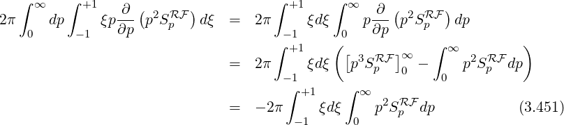   ∫ ∞    ∫ +1   ∂  (      )          ∫ +1    ∫ ∞   ∂  (      )
2π    dp      ξp--- p2SRpF  dξ  =   2π     ξdξ    p --- p2SRFp   dp
   0      -1    ∂p                   ∫- 1    (0    ∂p      ∫           )
                                       +1      [ 3 RF ]∞     ∞  2 RF
                               =   2π - 1 ξdξ   p Sp   0 -  0  p Sp  dp
                                       ∫ +1    ∫ ∞
                               =   - 2π    ξd ξ    p2SRpF dp            (3.451)
                                        -1      0
