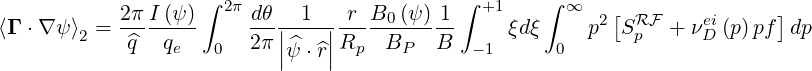                    ∫ 2π                     ∫ +1    ∫ ∞
⟨Γ ⋅∇ ψ⟩  = 2π-I (ψ-)    dθ|--1-|-r-B0-(ψ)-1     ξdξ     p2[SRF  + νei(p)pf]dp
       2    ^q  qe   0   2π||^ψ ⋅^r||Rp   BP  B   -1      0      p      D

