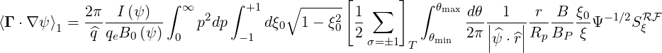                       ∫  ∞     ∫ +1    ∘ ------[      ]  ∫ θ
⟨Γ ⋅∇ψ ⟩ = 2-π--I (ψ-)     p2dp     dξ   1- ξ2  1-∑         max dθ-|-1-|-r--B- ξ0Ψ- 1∕2SRF
        1   ^q qeB0 (ψ)  0       -1    0      0  2         θmin  2π ||ψ^⋅^r||Rp BP  ξ        ξ
                                                  σ=1 T
