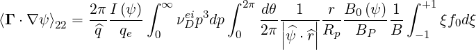                     ∫          ∫                        ∫
            2π-I (ψ-) ∞  ei 3    2π dθ|--1-|-r-B0-(ψ)-1   +1
⟨Γ ⋅∇ ψ ⟩22 =  ^q  qe   0  νD p dp 0   2π|^   |Rp   BP  B   -1 ξf0dξ
                                      |ψ ⋅^r|
