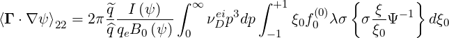                ^q  I (ψ)  ∫ ∞  ei 3  ∫ +1    (0)   {  ξ  - 1}
⟨Γ ⋅∇ ψ⟩22 = 2π^q-qB--(ψ-)    νD p dp     ξ0f0 λσ  σ ξ-Ψ     dξ0
                  e 0     0          - 1             0
