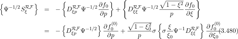                     {              }   {           ∘ ------   }
{  -1∕2 RF }           RF   -1∕2∂f0-       RF  -1∕2--1---ξ2∂f0-
  Ψ    Sξ     =   -  D ξp Ψ     ∂p   +   D ξξ Ψ        p     ∂ξ
                                         ∘ ------ {             }
                    {  RF   -1∕2} ∂f-(00)   --1---ξ02    -ξ  -1  RF   ∂f(00)
              =   -  D ξp Ψ       ∂p   +    p    σ  σξ0Ψ   D ξξ    ∂ξ0(3.480)
