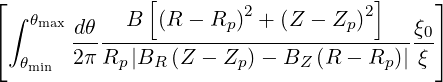                [                     ]
⌊ ∫ θmax      B  (R - R )2 + (Z  - Z )2     ⌋
⌈       dθ-------------p----------p-----ξ0⌉
   θmin  2π Rp|BR (Z - Zp )- BZ (R - Rp )| ξ