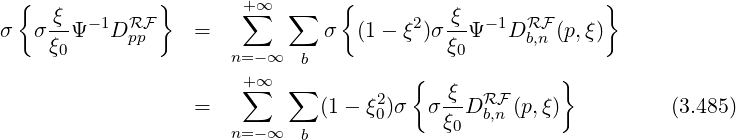  {   ξ         }       +∑∞  ∑    {          ξ             }
σ  σ--Ψ -1DRFpp    =            σ  (1- ξ2)σ--Ψ -1DRFb,n (p,ξ)
    ξ0                n=-∞  b             ξ0
                       +∑∞  ∑           {             }
                  =           (1 - ξ20)σ   σ ξ-DRFb,n (p,ξ)          (3.485)
                      n=-∞  b             ξ0
