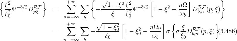 {             }               {   ∘ ------        [           ]          }
  ξ2  -3∕2 RF         +∑ ∞  ∑      --1--ξ2-ξ2 - 3∕2      2   nΩ-   RF
  ξ2Ψ     Dpξ     =             -    ξ    ξ2Ψ      1- ξ  - ωb  D b,n (p,ξ)
   0                 n= -∞  b   ∘ ------   0
                      +∑ ∞  ∑      1 - ξ2[        n Ω0]  {   ξ          }
                  =           - -------0 1 - ξ20 -----  σ  σ --DRbF,n (p,ξ) (3.486)
                     n= -∞  b      ξ0             ωb        ξ0
