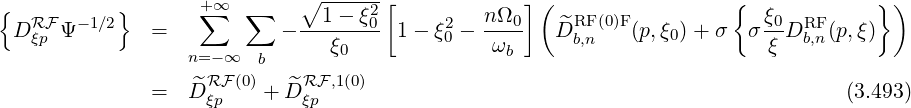 {          }       +∑∞  ∑     ∘1---ξ2-[        nΩ  ] (                 {  ξ          })
 DRFξp Ψ- 1∕2   =            - ------0- 1-  ξ02- ---0   D^RFb,n(0)F(p,ξ0)+ σ   σ-0DRFb,n(p,ξ)
                  n=- ∞  b      ξ0              ωb                        ξ
                  ^ RF(0)   ^RF,1(0)
              =   D ξp   + D ξp                                                  (3.493)
