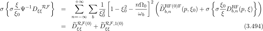  {              }       +∑ ∞  ∑     [            ]2(                  {             })
σ  σ ξ-Ψ-1D ξξRF    =           -1  1-  ξ02- nΩ0-    ^DRF (0)F(p,ξ0)+ σ  σ ξ0DRFb,n(p,ξ)
     ξ0                 n= -∞  b ξ20           ωb       b,n                ξ
                         RF (0)    RF,1(0)
                    =  D^ξξ   + D^ξξ                                            (3.494)
