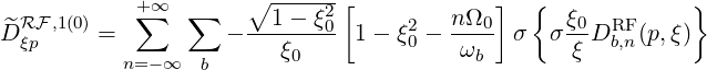                      ∘ ------[             ]  {             }
  RF,1(0)    +∑∞  ∑    --1---ξ20      2   nΩ0-      ξ0  RF
^D ξp     =          -    ξ     1 - ξ0 -  ω   σ  σ ξ D b,n(p,ξ)
           n=-∞  b       0               b
