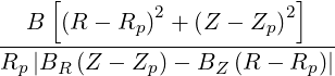     [                     ]
  B  (R - Rp )2 + (Z - Zp)2
------------------------------
Rp |BR  (Z - Zp)- BZ  (R -  Rp)|