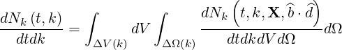                                 (          )
            ∫        ∫      dNk  t,k,X,^b⋅ ^d
dNk-(t,k)=        dV        ----------------d Ω
  dtdk       ΔV(k)    Δ Ω(k)    dtdkdV dΩ
