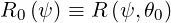 R0 (ψ) ≡ R (ψ,θ0)
