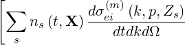 [
 ∑           dσ(emi)(k,p,Zs)-
     ns(t,X)    dtdkdΩ
  s