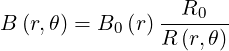                   R0
B  (r,θ) = B0 (r) R-(r,θ)-
