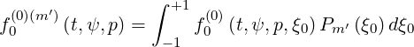  (0)(m′)         ∫  +1 (0)
f0     (t,ψ, p) =     f0  (t,ψ, p,ξ0) Pm′ (ξ0)dξ0
                  -1
