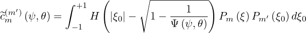                     (      ∘ -----------)
 (m′)        ∫ +1                   1
^cm   (ψ,θ) =     H   |ξ0|-   1-  Ψ-(ψ,-θ)  Pm (ξ)Pm ′ (ξ0) dξ0
              -1
