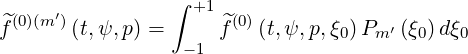  (0)(m′)         ∫  +1 (0)
^f      (t,ψ, p) =     ^f   (t,ψ, p,ξ0) Pm′ (ξ0)dξ0
                  -1
