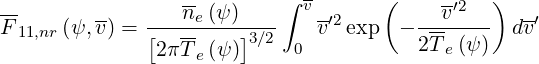                  --        ∫ v      (     -′2   )
F11,nr (ψ, v) = ---ne-(ψ-)----   v′2 exp  - --v----  dv′
              [2πTe (ψ )]3∕2  0           2Te(ψ )
