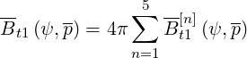 --            ∑5  --
Bt1 (ψ,p) = 4π    B[tn1](ψ, p)
              n=1
