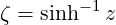 ζ = sinh- 1z
