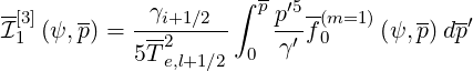                     ∫ -
-[3]   --   -γi+1∕2--- p p′5--(m=1 )   -- -′
I1  (ψ, p) = 5T2      0  γ′f 0    (ψ,p)dp
              e,l+1∕2
