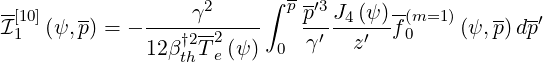                            -
-[10]   --         γ2     ∫ pp′3J4 (ψ )-(m=1)    -- -′
I1  (ψ,p) = -----†2-2---    -γ′--z′--f0    (ψ, p)dp
             12 βthT e (ψ) 0
