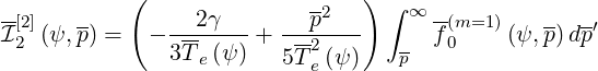             (                   ) ∫
--[2]   --      --2γ---   --p2---    ∞ -(m=1 )   -- -′
I 2 (ψ,p) =  - 3T- (ψ) +  -2       -  f0     (ψ, p)dp
                  e      5Te (ψ)   p
