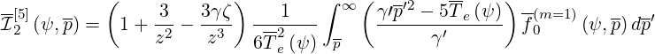 --         (             )         ∫ ∞ (  --′2   --    ) --
I[25](ψ, p) =  1+  3--  3γζ- ---1---       γ′p----5T-e(ψ)- f (m0=1 )(ψ,p)dp′
                 z2   z3   6T 2e (ψ) p          γ′
