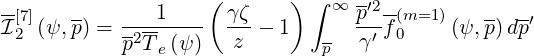                     (       )∫  ∞ -′2
I[7](ψ, p) =----1---   γζ-  1      p- f-(m=1 )(ψ,p)dp′
 2         p2T e(ψ)   z        p  γ′  0
