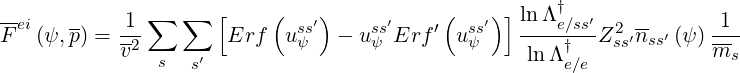 --          1 ∑  ∑   [    (   ′)     ′    (   ′)] ln Λ†  ′            1
F ei(ψ, p) =--2        Erf  usψs  - usψs Erf ′ usψs   ---e∕†ssZ2ss′nss′ (ψ )--
           v   s  s′                              lnΛ e∕e            ms
