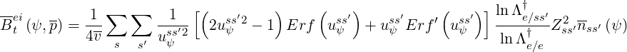 --ei   --    1 ∑  ∑    1   [(    ′    )    (   ′)     ′     (   ′) ] lnΛ †e∕ss′  --
B t (ψ,p) =---       -ss′2-  2usψs2-  1 Erf   usψs  + usψsErf ′ usψs   ----†---Z2ss′nss′ (ψ)
           4v  s  s′ uψ                                            ln Λe∕e
