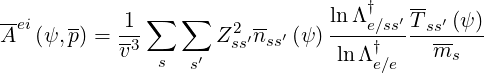 --            ∑   ∑             ln Λ†   --
Aei (ψ, p) = 1-       Z2ss′nss′ (ψ)---e∕ss′T-ss′ (ψ-)
            v3 s  s′            lnΛ †e∕e   ms
