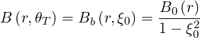 B (r,θT) = Bb (r,ξ0) = B0-(r)
                     1 - ξ20
