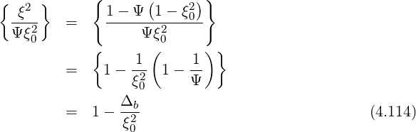 {    }      {       (     ) }
  -ξ2-        1---Ψ--1---ξ02
  Ψξ20    =         Ψ ξ20
            {       (       )}
         =    1 - 1-  1-  1-
                  ξ20      Ψ
                Δb
         =  1 - -ξ2                               (4.114)
                  0
